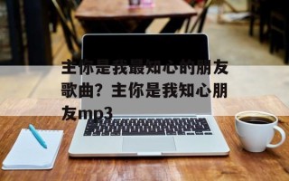 主你是我最知心的朋友歌曲？主你是我知心朋友mp3