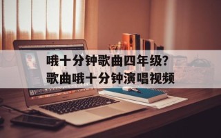 哦十分钟歌曲四年级？歌曲哦十分钟演唱视频