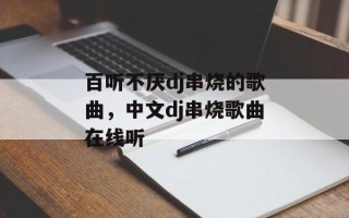 百听不厌dj串烧的歌曲，中文dj串烧歌曲在线听