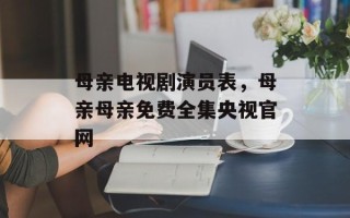 母亲电视剧演员表，母亲母亲免费全集央视官网