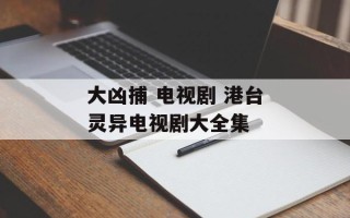 大凶捕 电视剧 港台灵异电视剧大全集