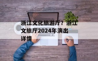 浙江文化旅游厅？浙江文旅厅2024年演出详情