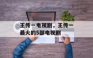 王传一电视剧，王传一最火的5部电视剧