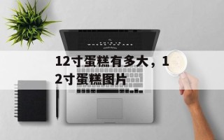 12寸蛋糕有多大，12寸蛋糕图片