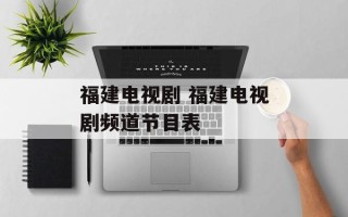 福建电视剧 福建电视剧频道节目表