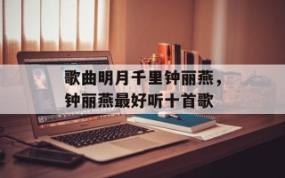 歌曲明月千里钟丽燕，钟丽燕最好听十首歌