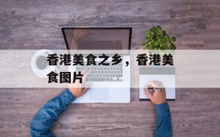 香港美食之乡，香港美食图片