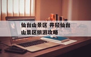 仙台山景区 井陉仙台山景区旅游攻略