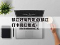 镇江好玩的景点(镇江打卡网红景点)