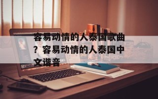 容易动情的人泰国歌曲？容易动情的人泰国中文谐音