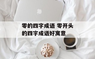 零的四字成语 零开头的四字成语好寓意