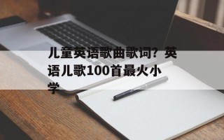 儿童英语歌曲歌词？英语儿歌100首最火小学