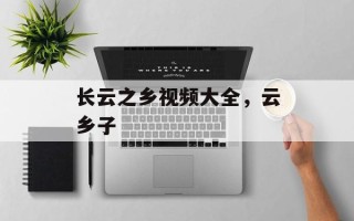 长云之乡视频大全，云乡子