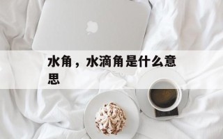 水角，水滴角是什么意思