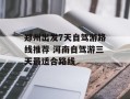 郑州出发7天自驾游路线推荐 河南自驾游三天最适合路线