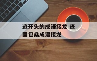 迹开头的成语接龙 迹固包桑成语接龙