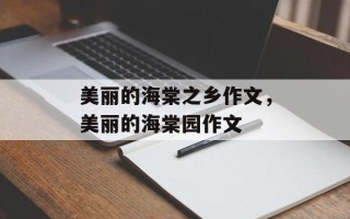 美丽的海棠之乡作文，美丽的海棠园作文