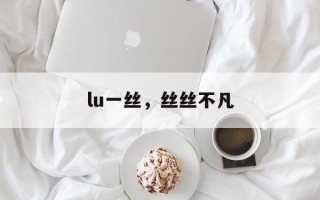 lu一丝，丝丝不凡