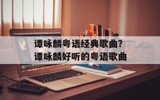 谭咏麟粤语经典歌曲？谭咏麟好听的粤语歌曲