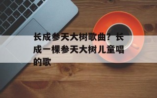 长成参天大树歌曲？长成一棵参天大树儿童唱的歌