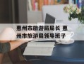 惠州市旅游局局长 惠州市旅游局领导班子