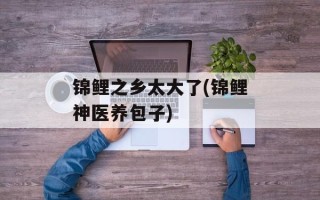 锦鲤之乡太大了(锦鲤神医养包子)
