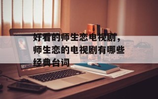 好看的师生恋电视剧，师生恋的电视剧有哪些经典台词