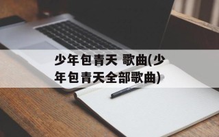 少年包青天 歌曲(少年包青天全部歌曲)