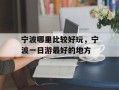 宁波哪里比较好玩，宁波一日游最好的地方