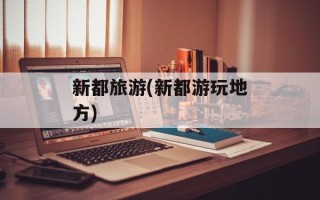 新都旅游(新都游玩地方)