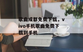 歌曲成都免费下载，vivo手机歌曲免费下载到手机