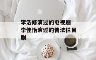 李浩修演过的电视剧 李佳怡演过的普法栏目剧