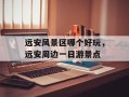 远安风景区哪个好玩，远安周边一日游景点