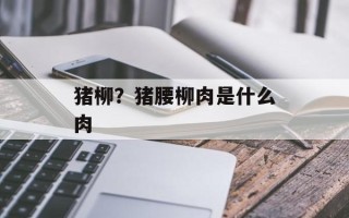 猪柳？猪腰柳肉是什么肉