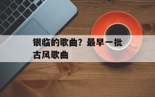 银临的歌曲？最早一批古风歌曲