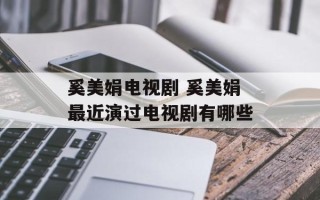 奚美娟电视剧 奚美娟最近演过电视剧有哪些