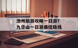 池州旅游攻略一日游？九华山一日游最佳路线