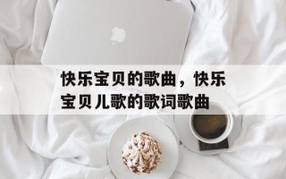 快乐宝贝的歌曲，快乐宝贝儿歌的歌词歌曲