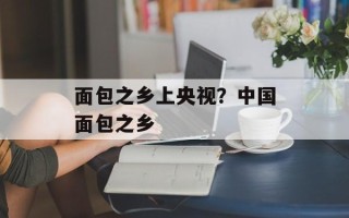 面包之乡上央视？中国面包之乡
