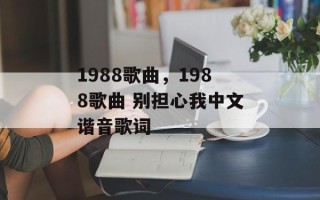 1988歌曲，1988歌曲 别担心我中文谐音歌词