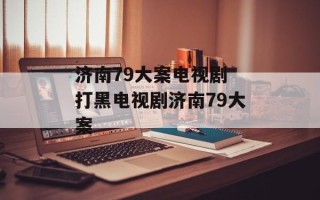 济南79大案电视剧 打黑电视剧济南79大案