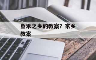 鱼米之乡的教案？家乡教案
