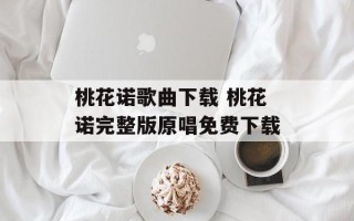 桃花诺歌曲下载 桃花诺完整版原唱免费下载