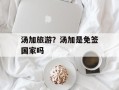 汤加旅游？汤加是免签国家吗