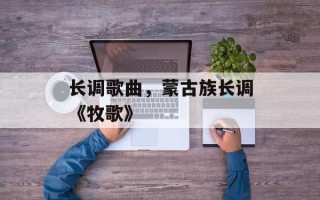 长调歌曲，蒙古族长调《牧歌》