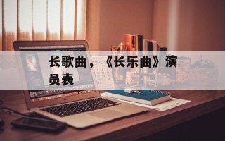 长歌曲，《长乐曲》演员表