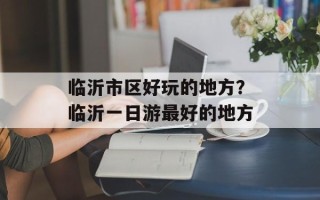 临沂市区好玩的地方？临沂一日游最好的地方