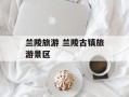 兰陵旅游 兰陵古镇旅游景区