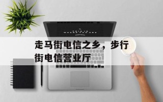走马街电信之乡，步行街电信营业厅