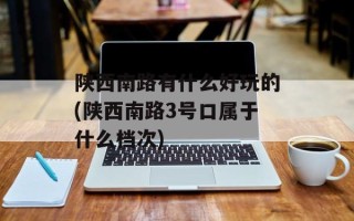 陕西南路有什么好玩的(陕西南路3号口属于什么档次)